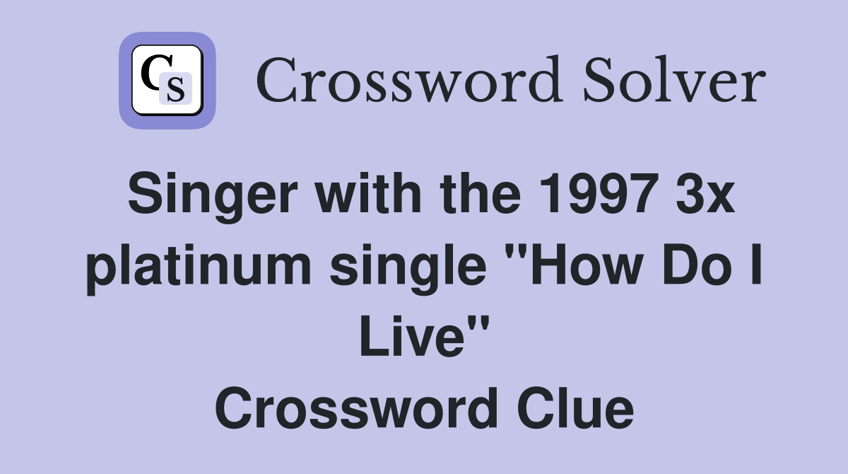Singer with the 1997 3x platinum single "How Do I Live" Crossword Clue