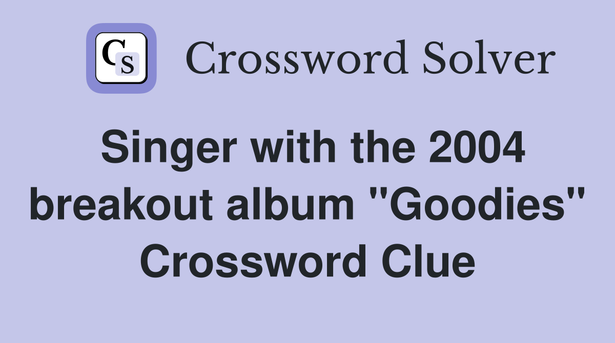 Singer with the 2004 breakout album "Goodies" Crossword Clue