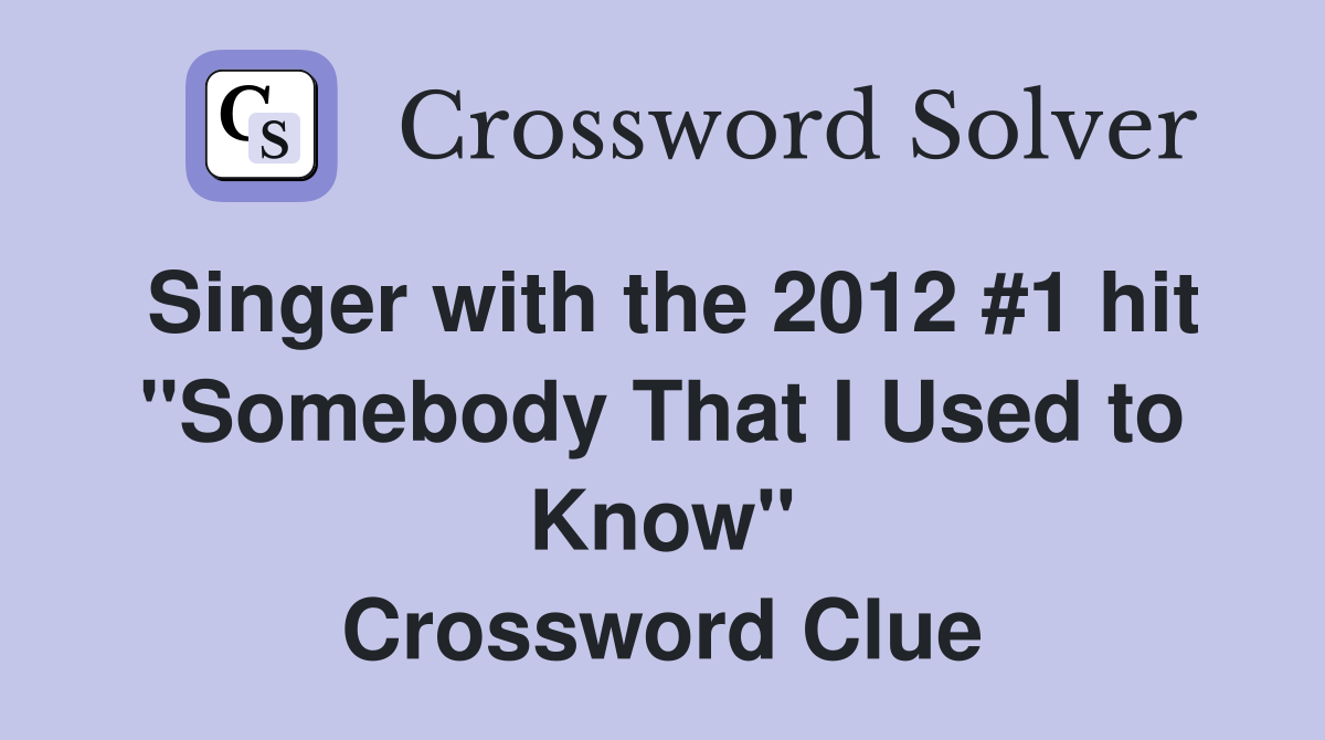 Singer with the 2012 #1 hit "Somebody That I Used to Know" Crossword Clue