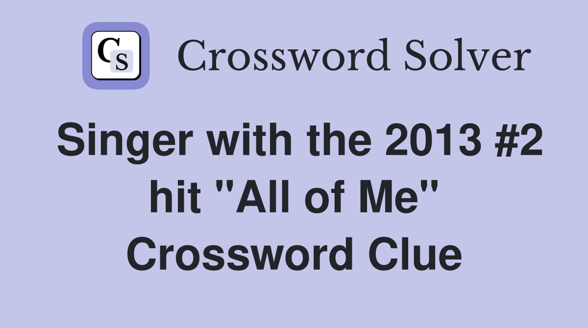 Singer with the 2013 #2 hit "All of Me" Crossword Clue