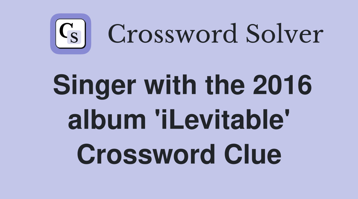 Singer with the 2016 album 'iLevitable' Crossword Clue