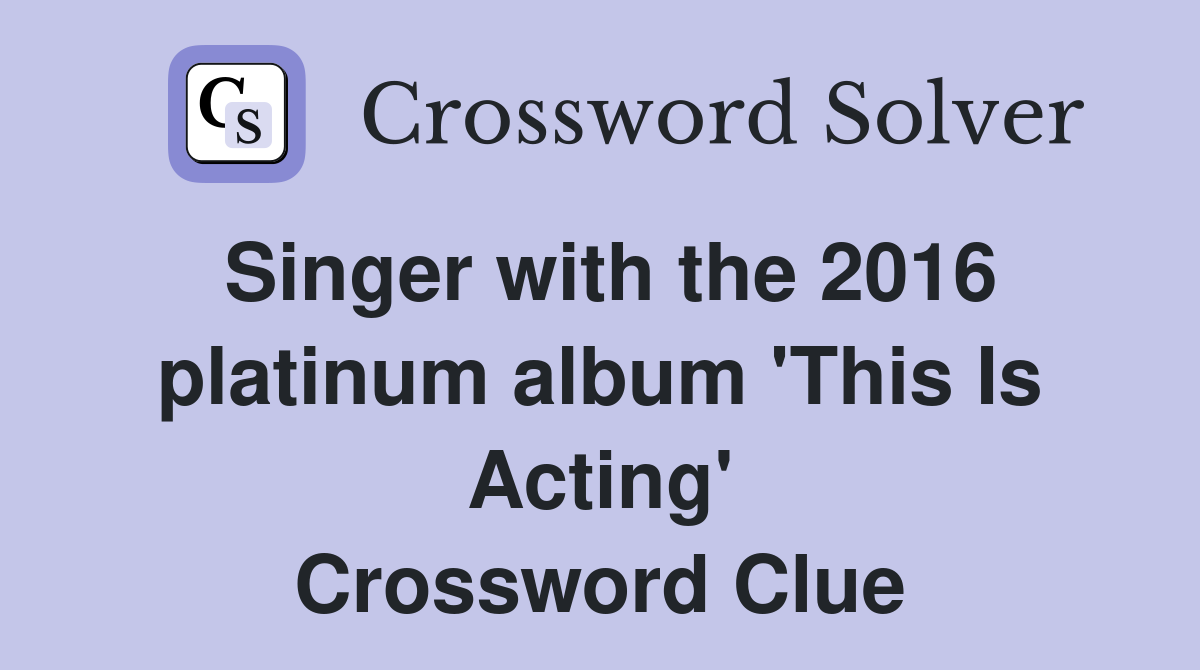 Singer with the 2016 platinum album 'This Is Acting' Crossword Clue