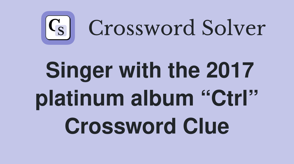 Singer with the 2017 platinum album “Ctrl” Crossword Clue