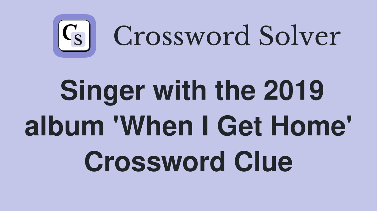 Singer with the 2019 album 'When I Get Home' Crossword Clue