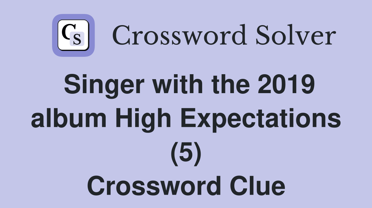 Singer with the 2019 album High Expectations (5) Crossword Clue