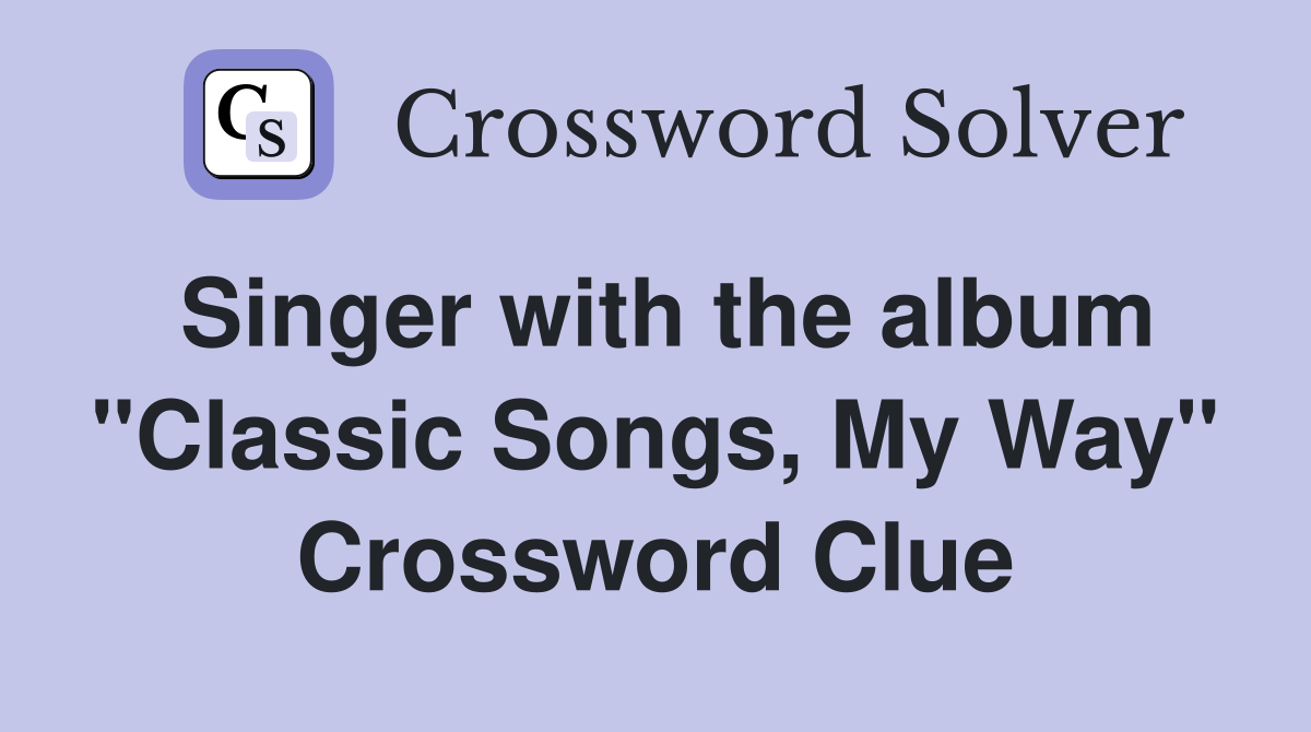 Singer with the album "Classic Songs, My Way" Crossword Clue