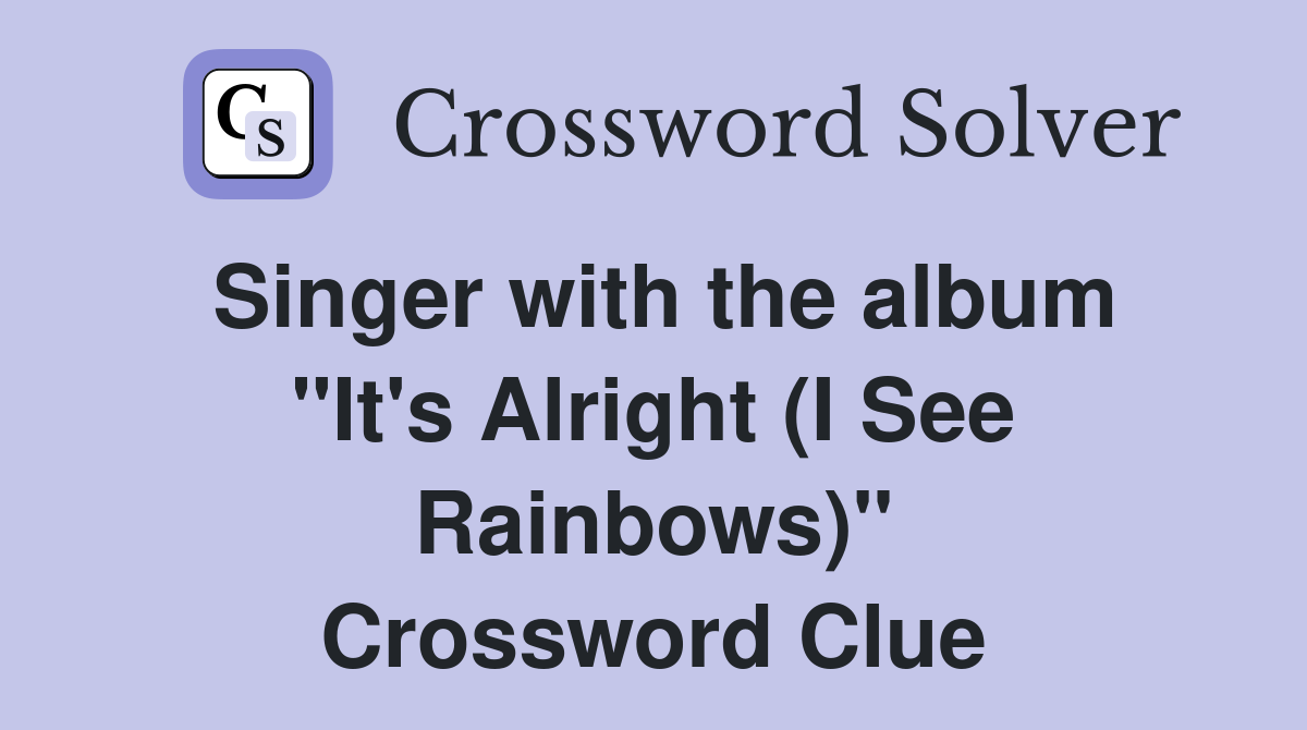 Singer with the album "It's Alright (I See Rainbows)" Crossword Clue