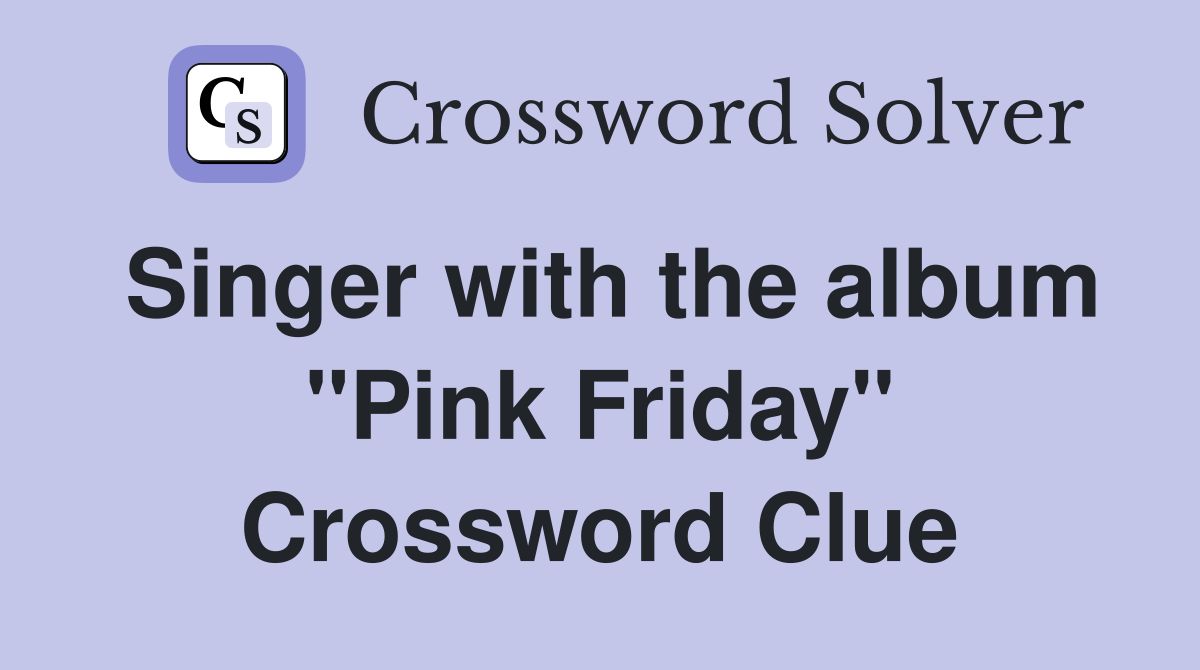 Singer with the album "Pink Friday" Crossword Clue