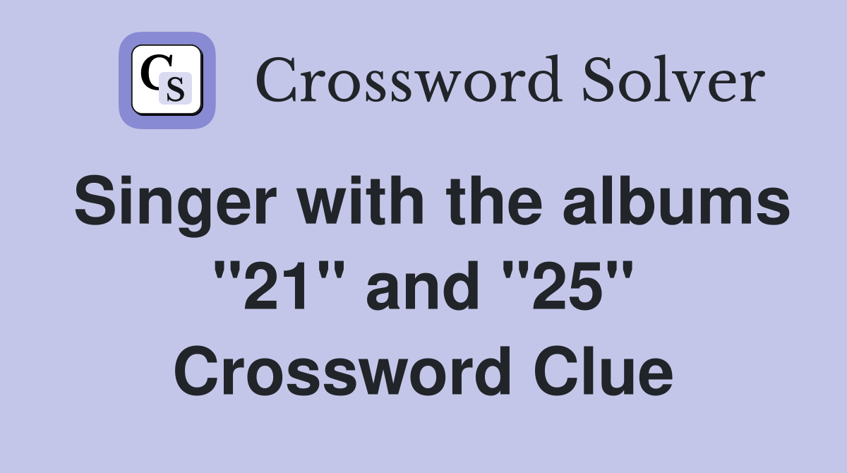 Singer with the albums "21" and "25" Crossword Clue