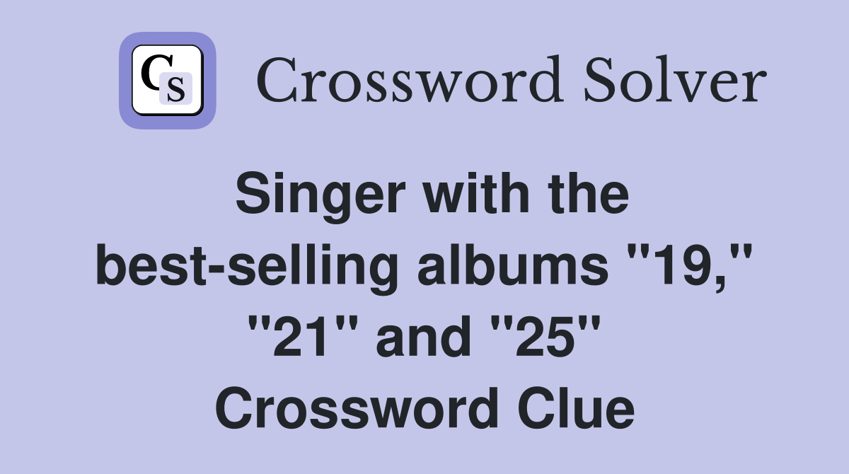 Singer with the best-selling albums "19," "21" and "25" Crossword Clue