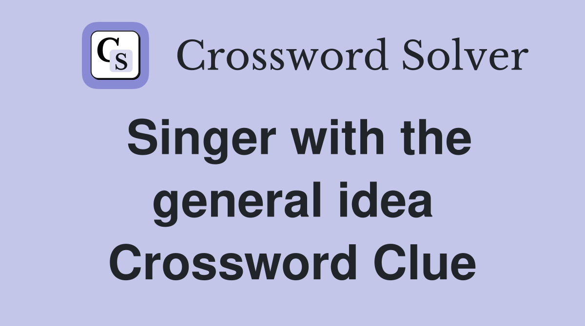 Singer with the general idea Crossword Clue