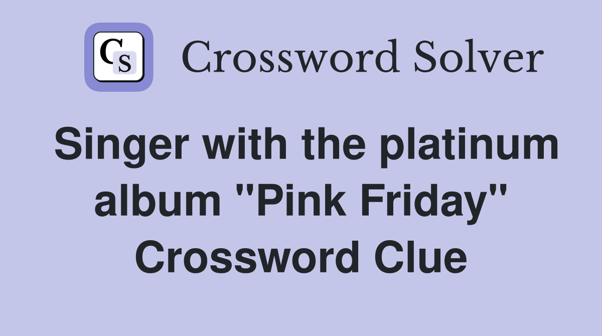 Singer with the platinum album "Pink Friday" Crossword Clue