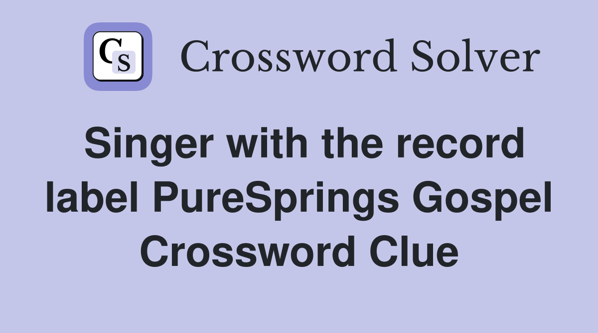 Singer with the record label PureSprings Gospel Crossword Clue
