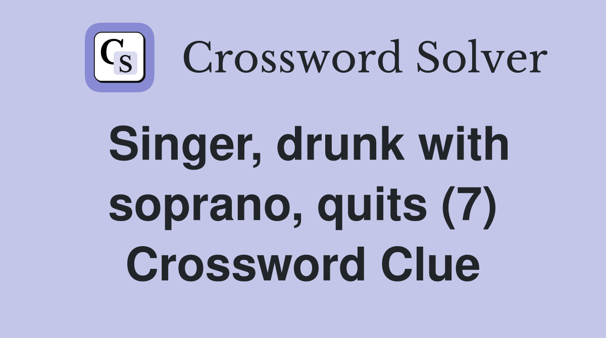 Singer, drunk with soprano, quits (7) Crossword Clue