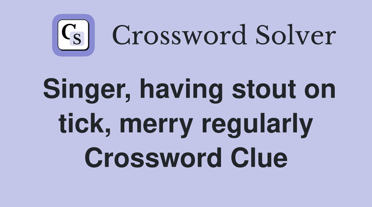 Singer, having stout on tick, merry regularly Crossword Clue