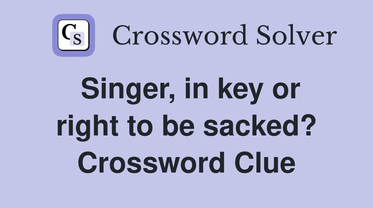 Singer, in key or right to be sacked? Crossword Clue