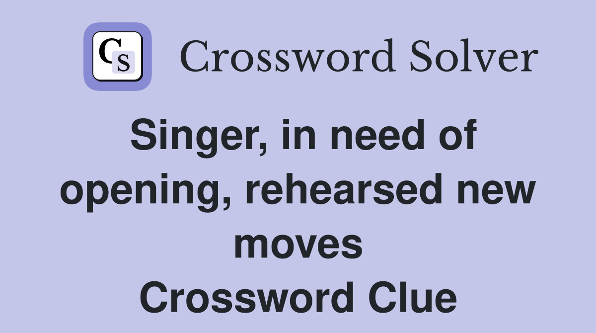 Singer, in need of opening, rehearsed new moves Crossword Clue