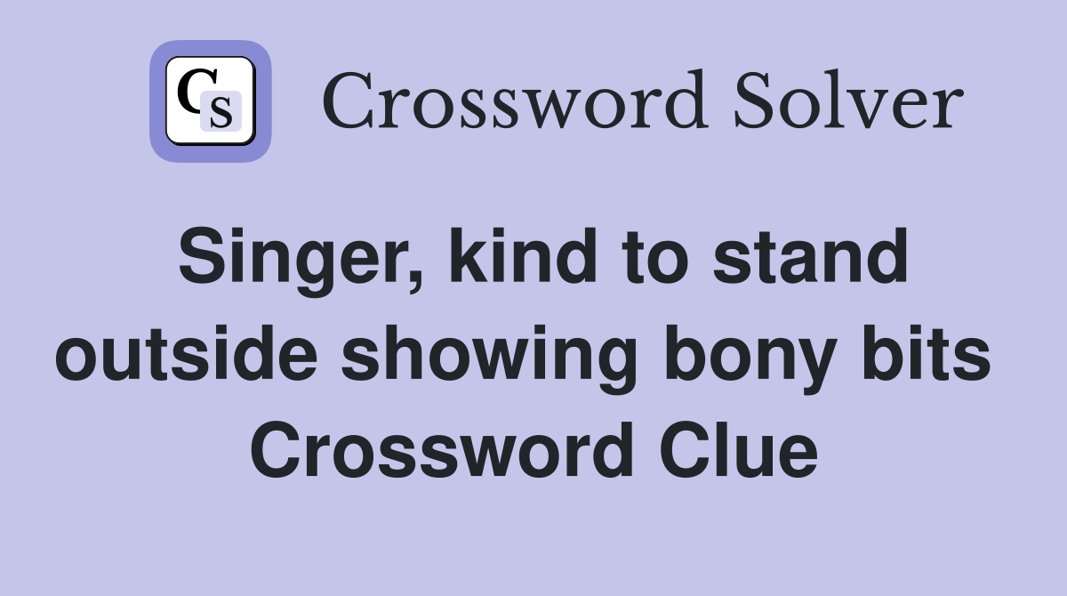 Singer, kind to stand outside showing bony bits  Crossword Clue