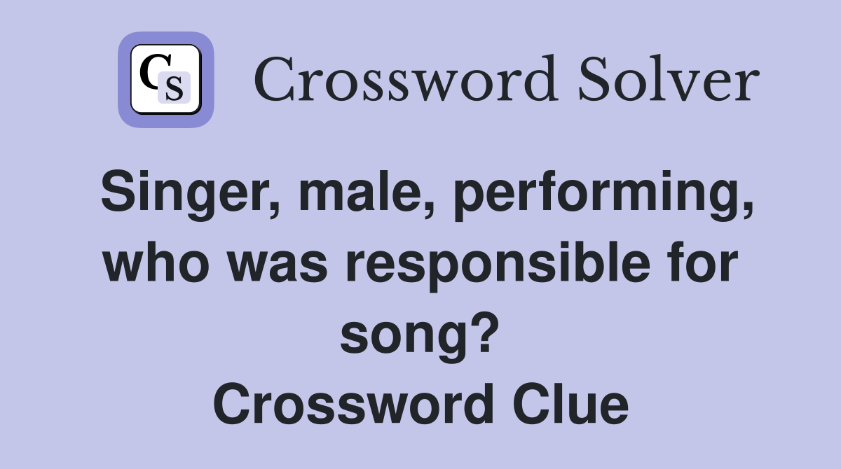 Singer, male, performing, who was responsible for song? Crossword Clue