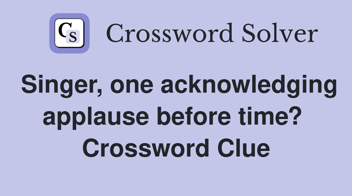 Singer, one acknowledging applause before time?  Crossword Clue