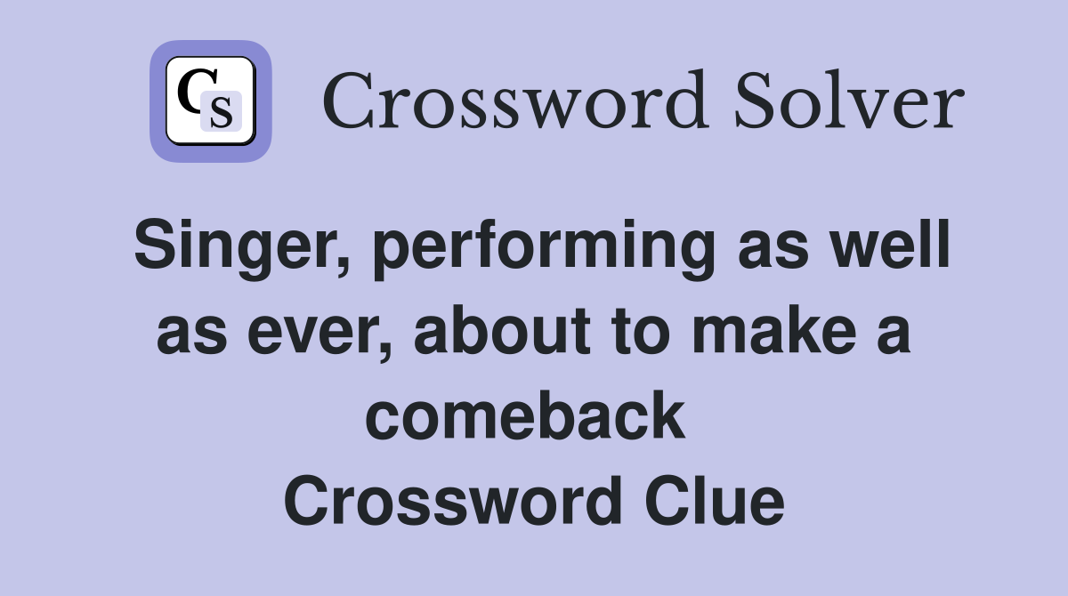 Singer, performing as well as ever, about to make a comeback  Crossword Clue