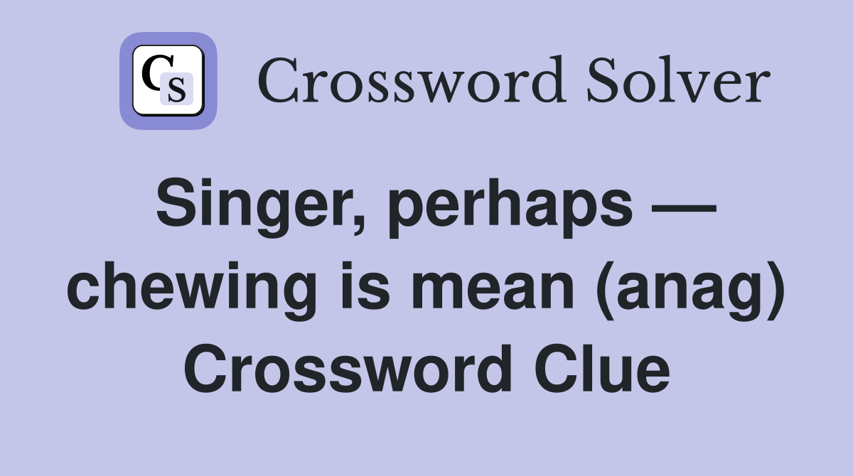 Singer, perhaps — chewing is mean (anag) Crossword Clue