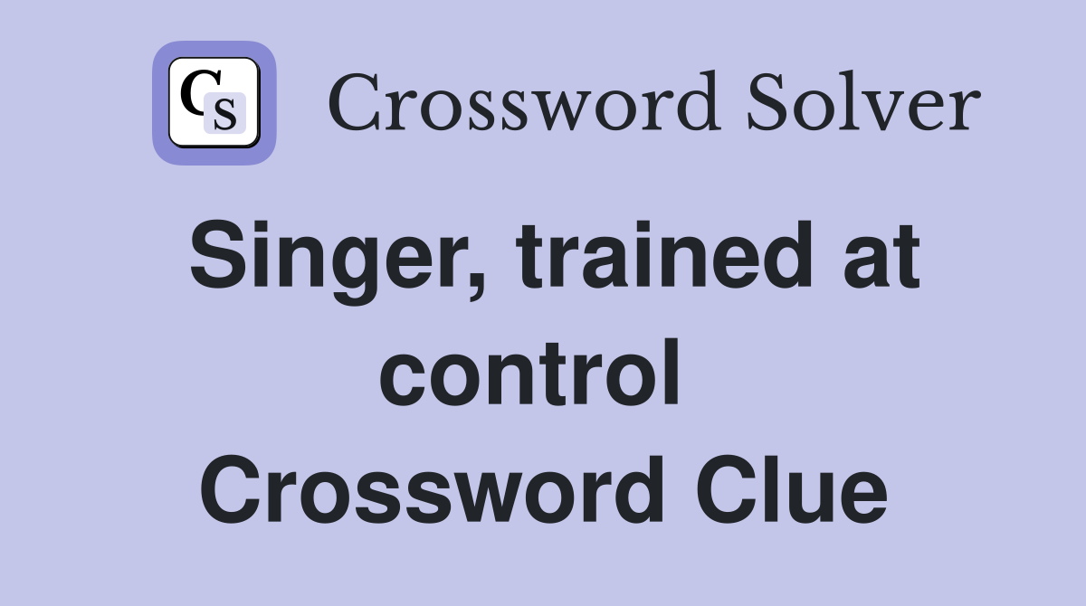Singer, trained at control  Crossword Clue