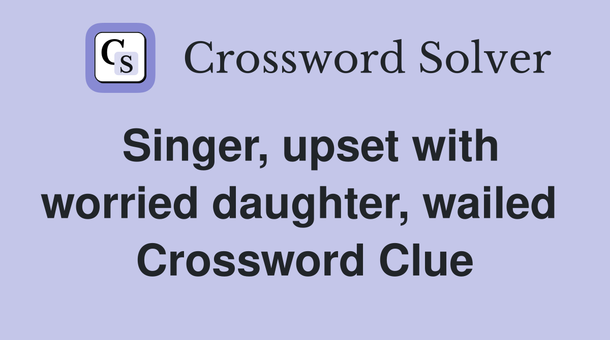 Singer, upset with worried daughter, wailed  Crossword Clue
