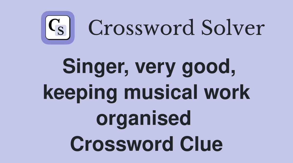 Singer, very good, keeping musical work organised  Crossword Clue