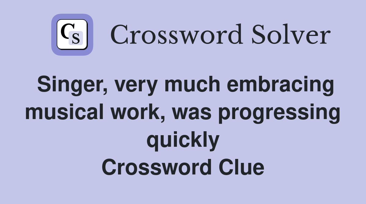 Singer, very much embracing musical work, was progressing quickly Crossword Clue