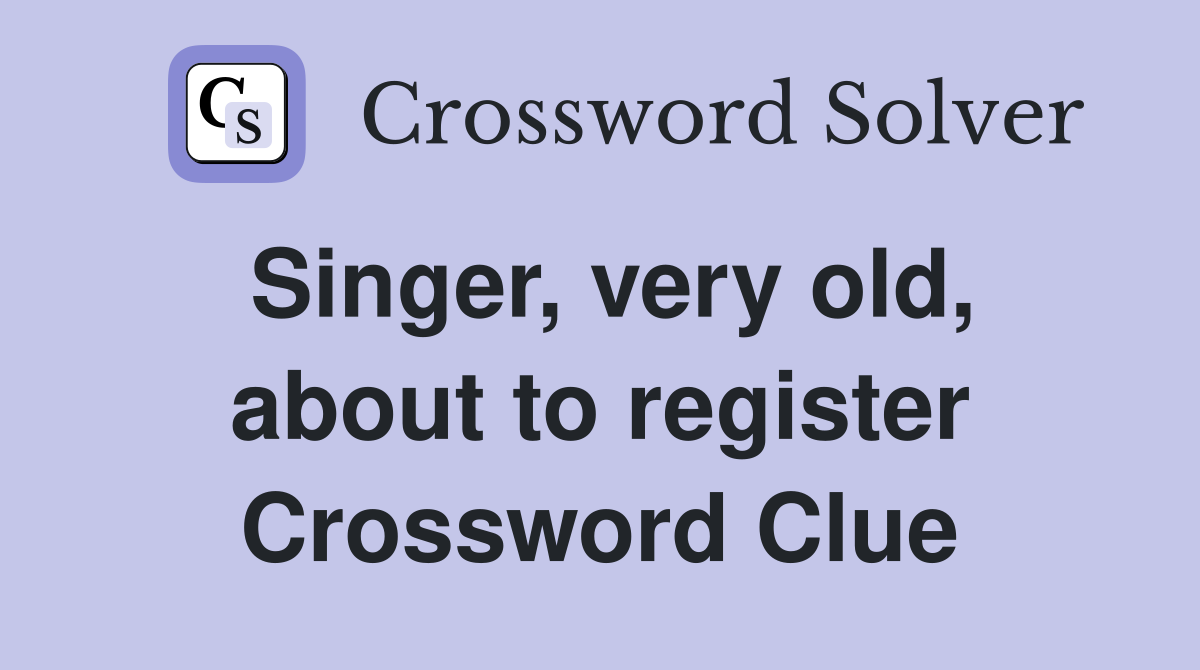 Singer, very old, about to register Crossword Clue
