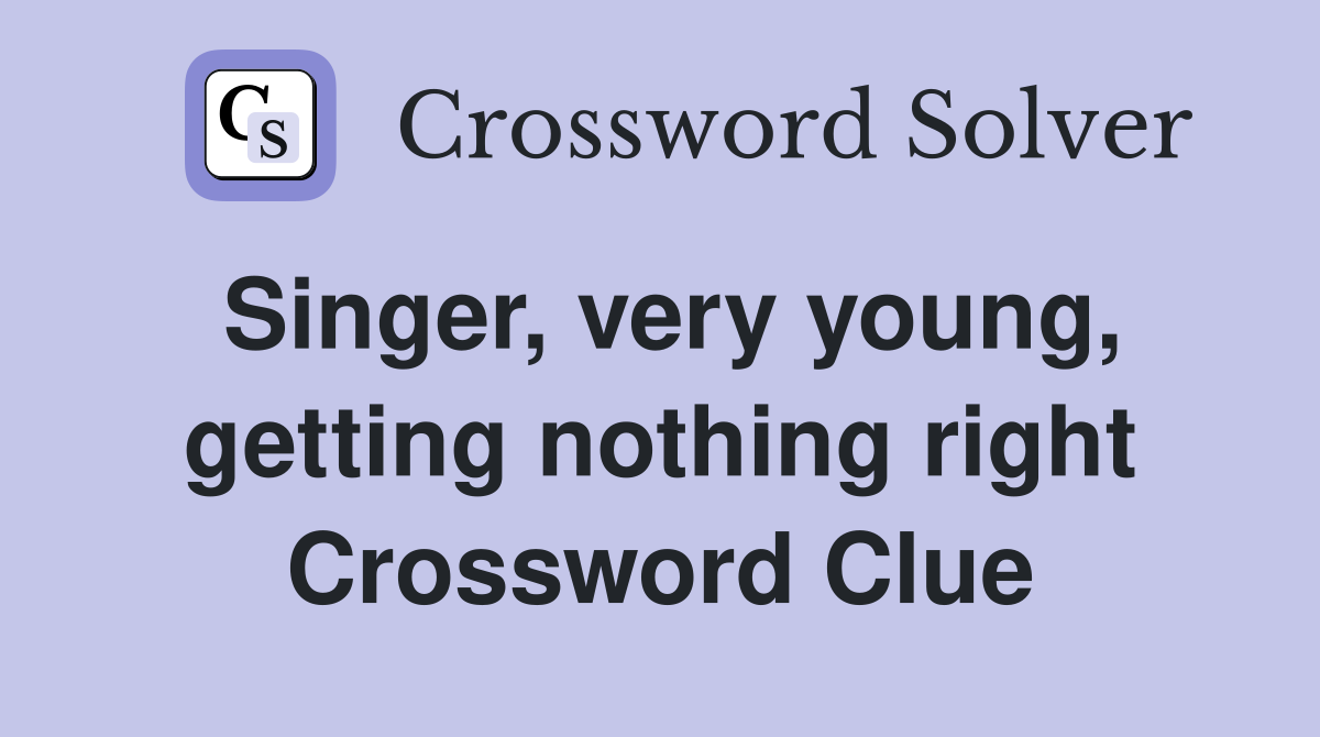 Singer, very young, getting nothing right Crossword Clue