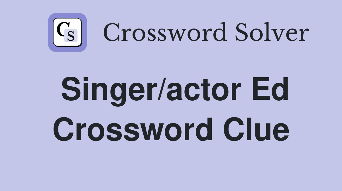 Singer/actor Ed Crossword Clue