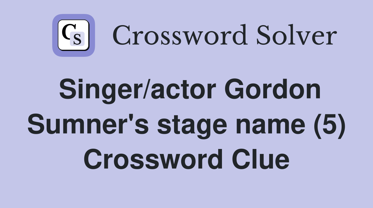 Singer/actor Gordon Sumner's stage name (5) Crossword Clue