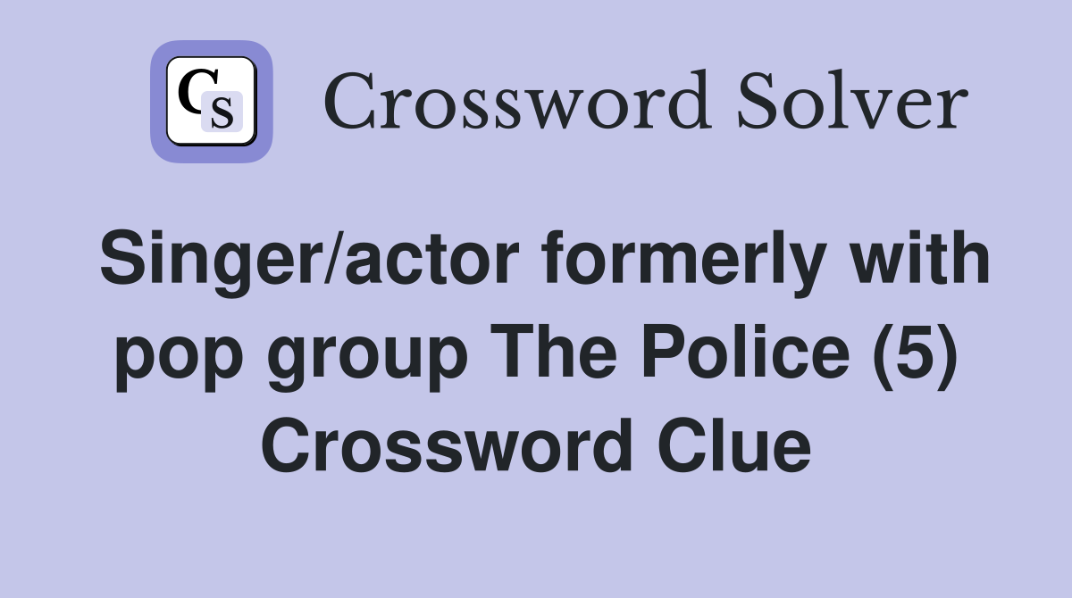 Singer/actor formerly with pop group The Police (5) Crossword Clue