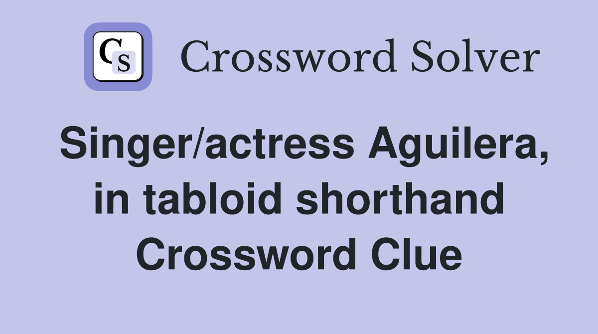 Singer/actress Aguilera, in tabloid shorthand Crossword Clue
