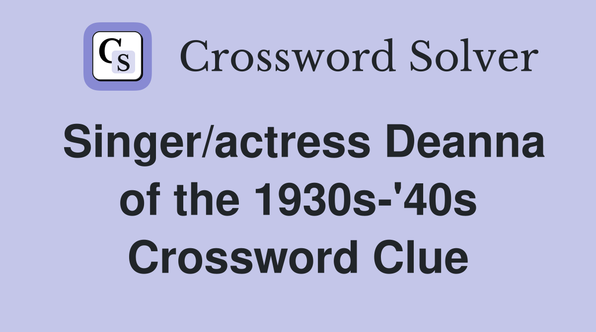 Singer/actress Deanna of the 1930s-'40s Crossword Clue