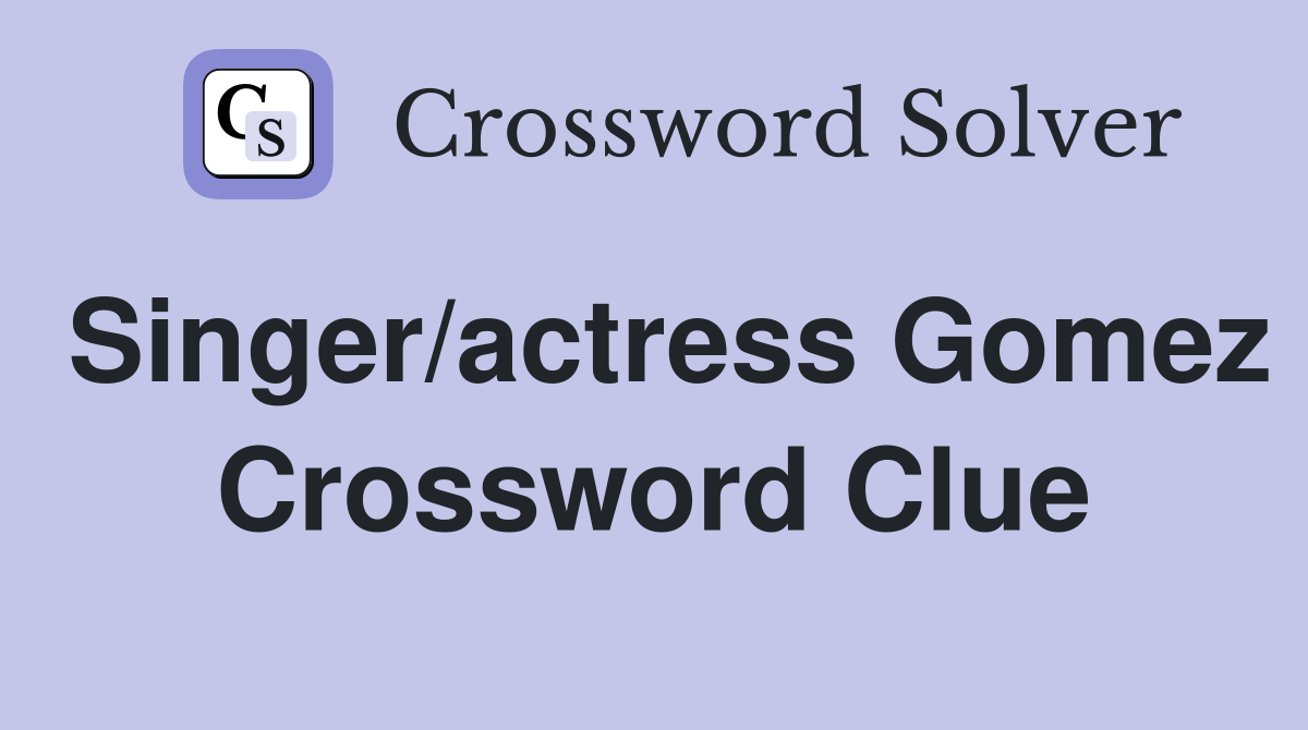 Singer/actress Gomez Crossword Clue
