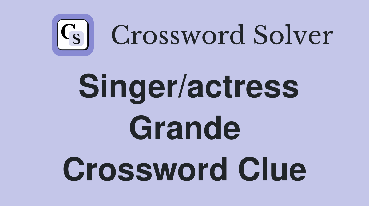 Singer/actress Grande Crossword Clue