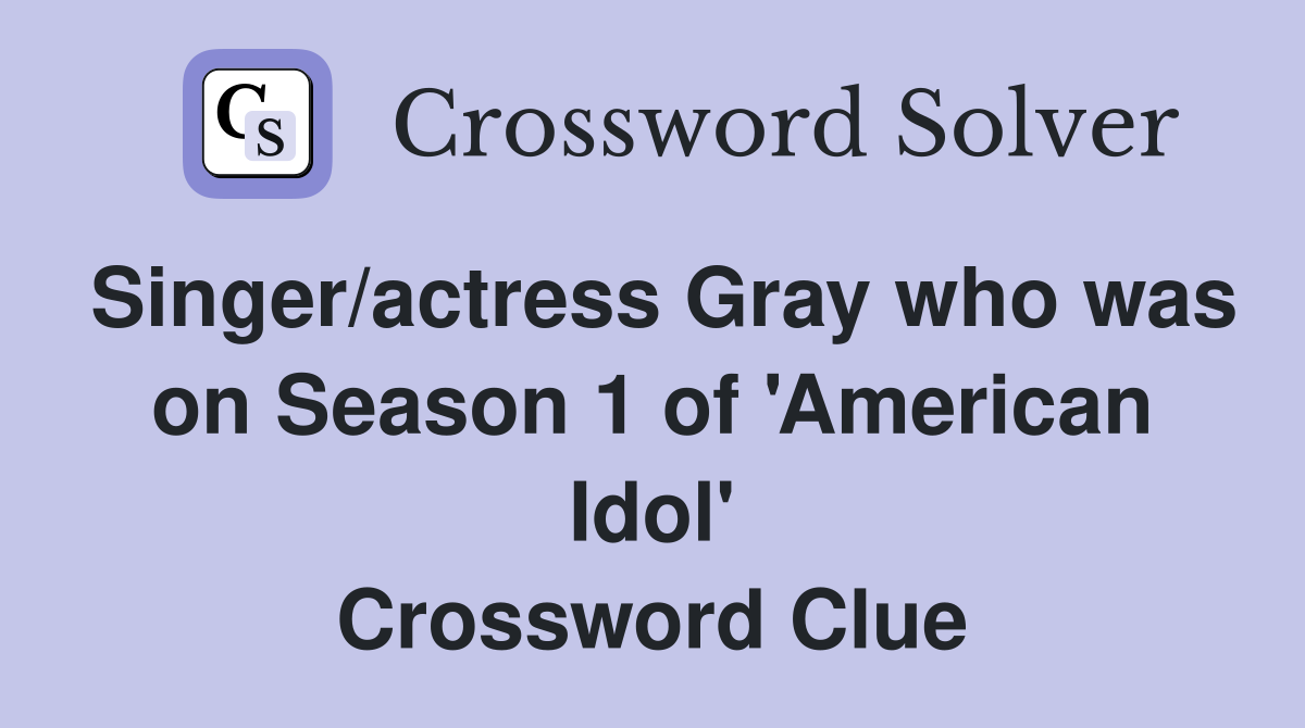 Singer/actress Gray who was on Season 1 of 'American Idol' Crossword Clue