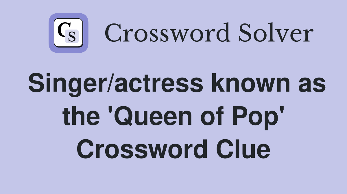 Singer/actress known as the 'Queen of Pop' Crossword Clue