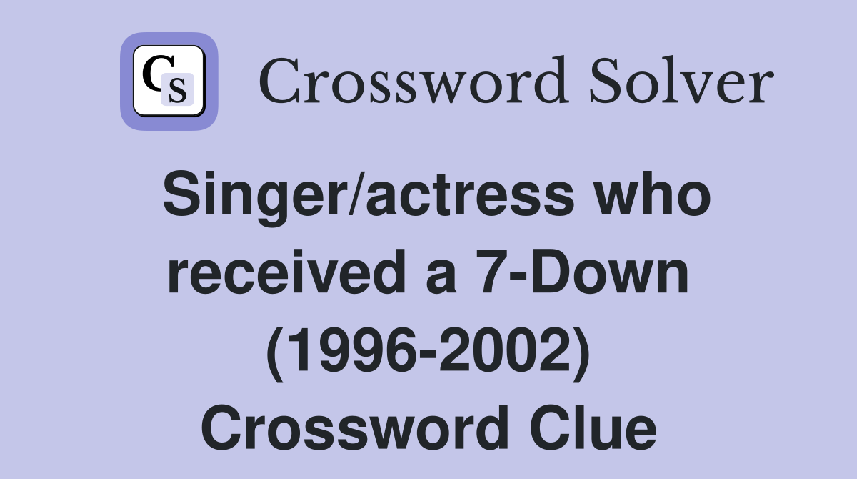 Singer/actress who received a 7-Down (1996-2002) Crossword Clue