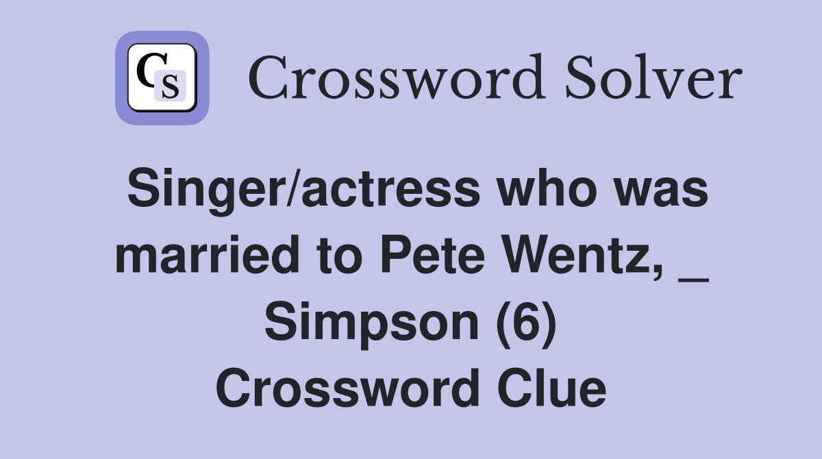 Singer/actress who was married to Pete Wentz, _ Simpson (6) Crossword Clue