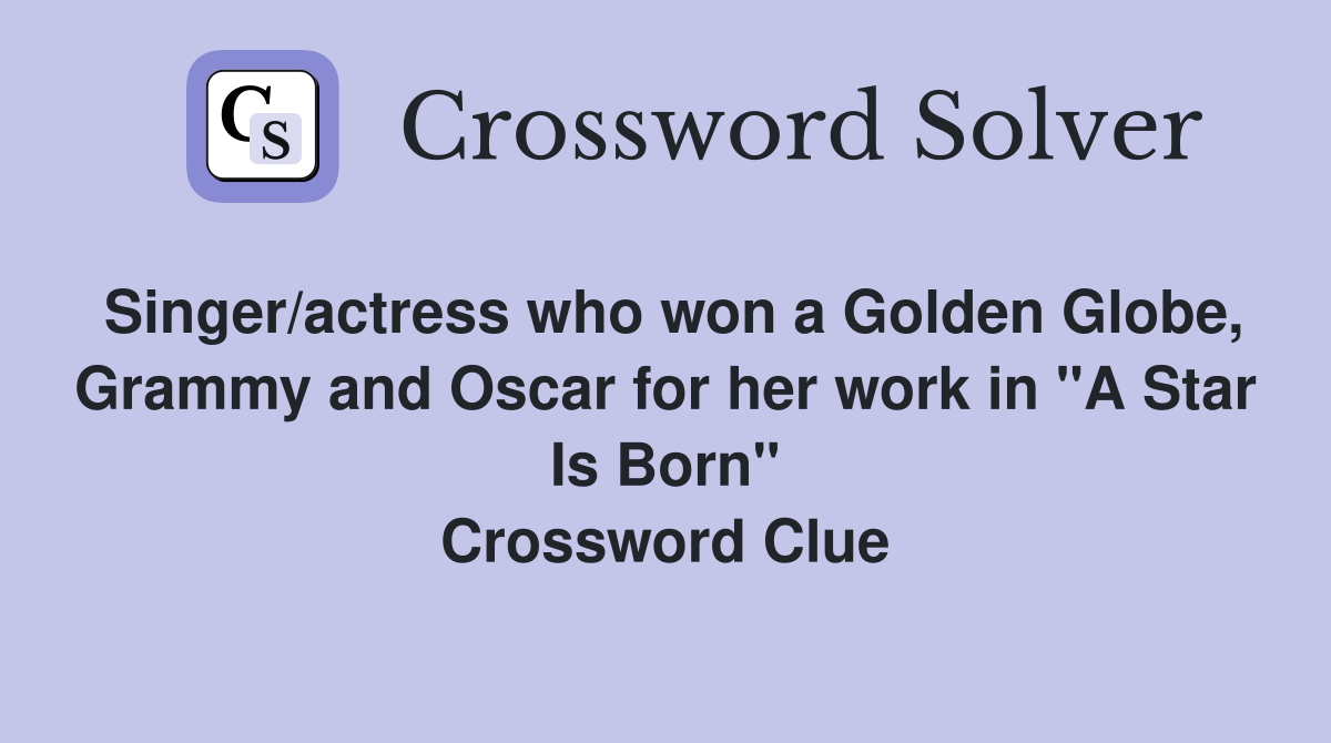 Singer/actress who won a Golden Globe, Grammy and Oscar for her work in "A Star Is Born" Crossword Clue