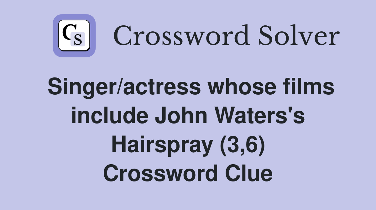 Singer/actress whose films include John Waters's Hairspray (3,6) Crossword Clue
