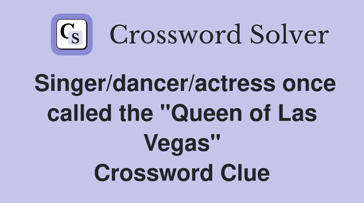 Singer/dancer/actress once called the "Queen of Las Vegas" Crossword Clue