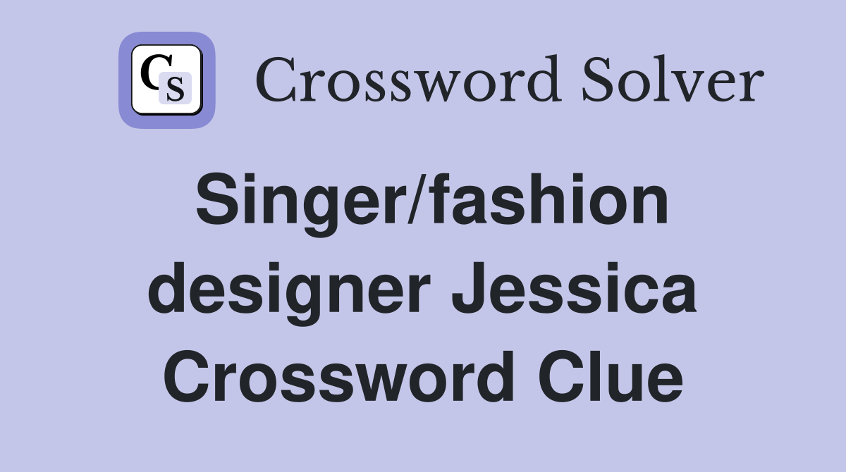 Singer/fashion designer Jessica Crossword Clue