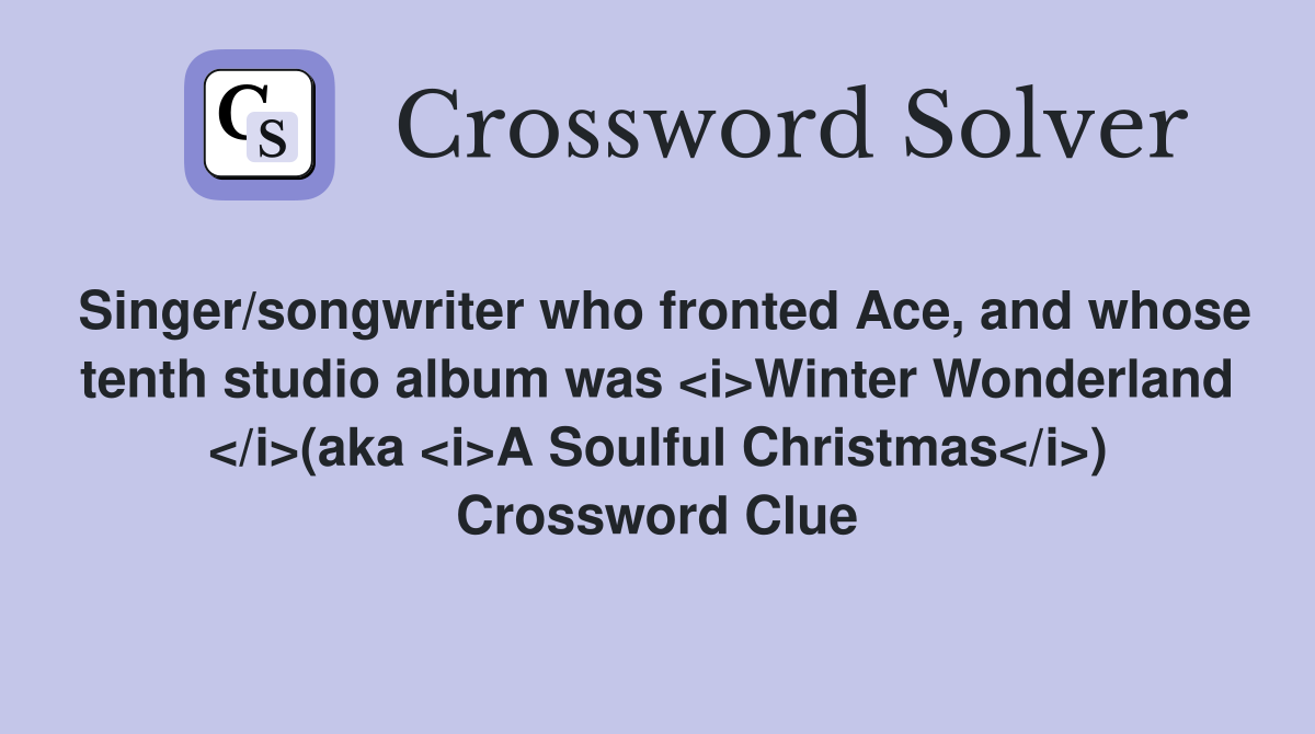 Singer/songwriter who fronted Ace, and whose tenth studio album was <i>Winter Wonderland </i>(aka <i>A Soulful Christmas</i>) Crossword Clue