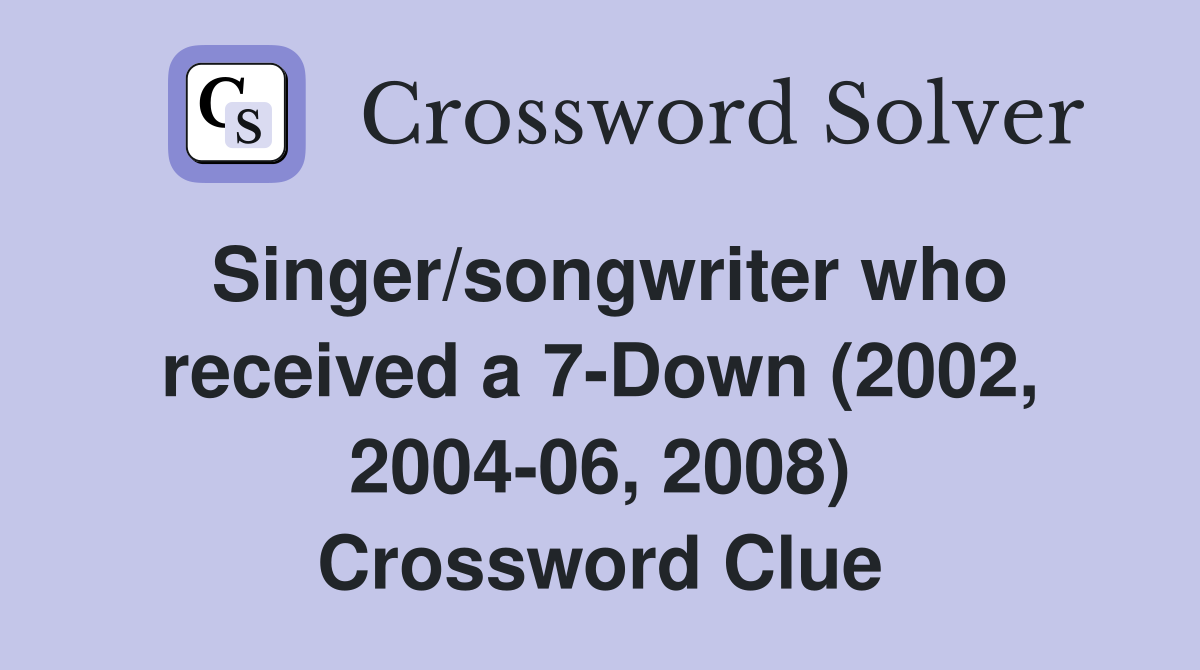 Singer/songwriter who received a 7-Down (2002, 2004-06, 2008) Crossword Clue