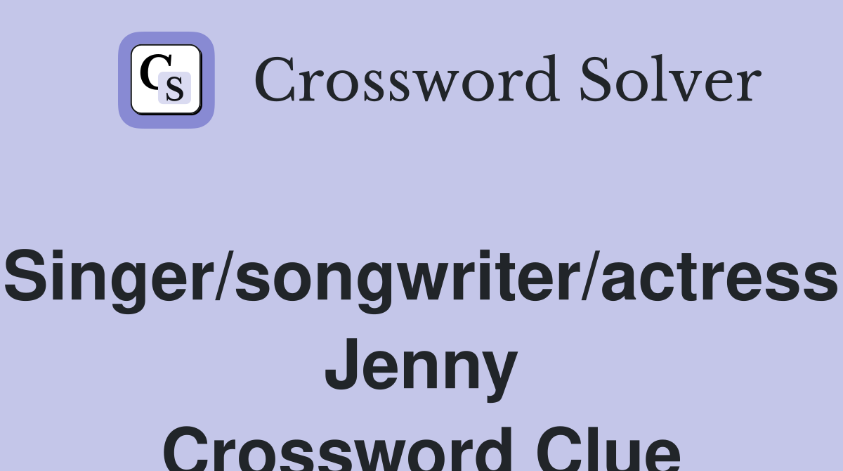 Singer/songwriter/actress Jenny Crossword Clue